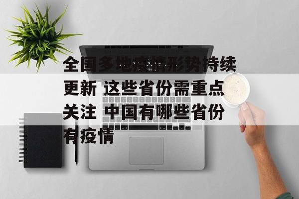 全国多地疫情形势持续更新 这些省份需重点关注 中国有哪些省份有疫情
