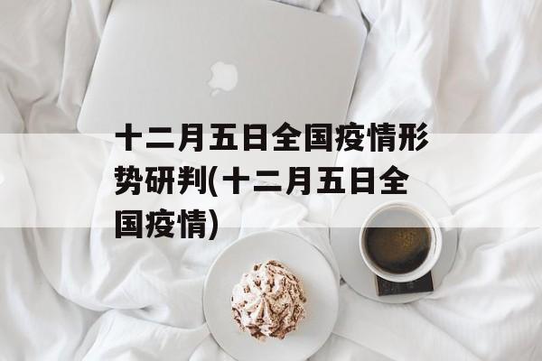 十二月五日全国疫情形势研判(十二月五日全国疫情)