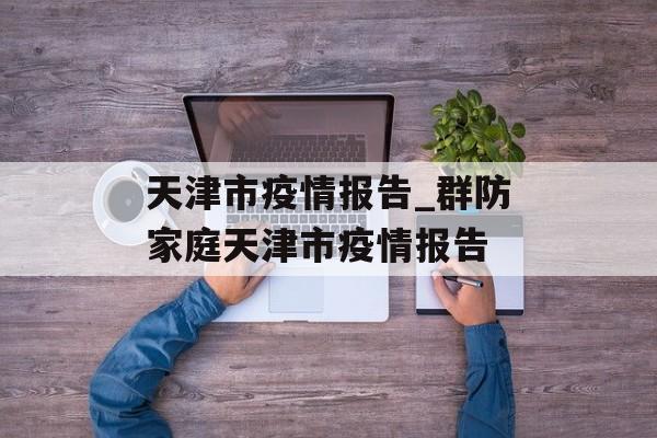 天津市疫情报告_群防家庭天津市疫情报告