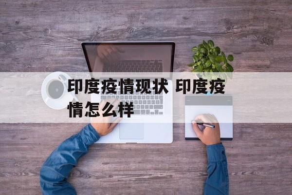 印度疫情现状 印度疫情怎么样