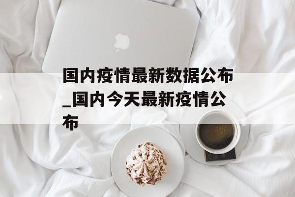 国内疫情最新数据公布_国内今天最新疫情公布
