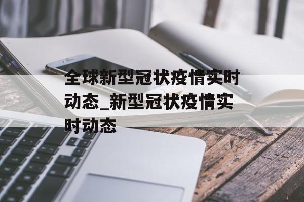 全球新型冠状疫情实时动态_新型冠状疫情实时动态