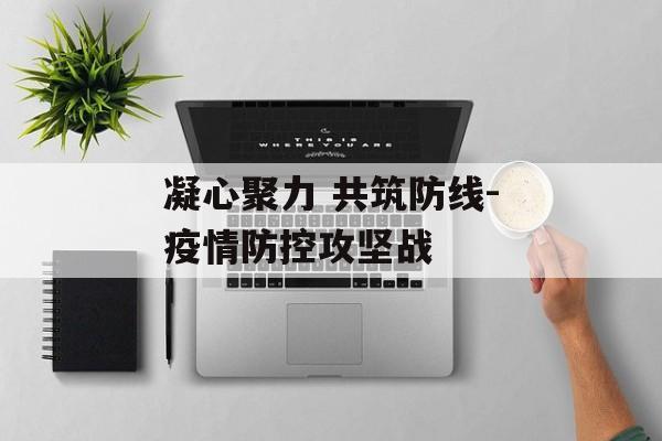 凝心聚力 共筑防线-疫情防控攻坚战