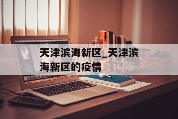 天津滨海新区_天津滨海新区的疫情