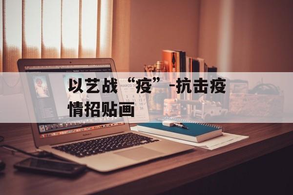 以艺战“疫”-抗击疫情招贴画